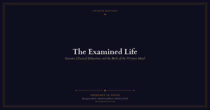 Featured image for The Examined Life: Socrates, Classical Education, and the Birth of the Western Mind - Theology in Focus