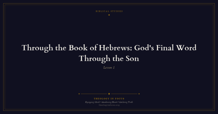 Featured image for Through the Book of Hebrews: God's Final Word Through the Son - Theology in Focus