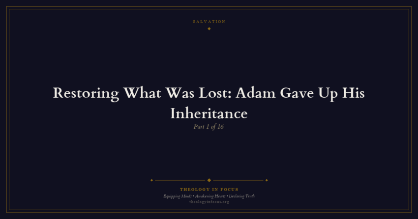 Featured image for Restoring What Was Lost: Adam Gave Up His Inheritance - Theology in Focus