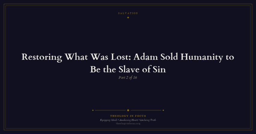 Featured image for Restoring What Was Lost: Adam Sold Humanity to Be the Slave of Sin - Theology in Focus