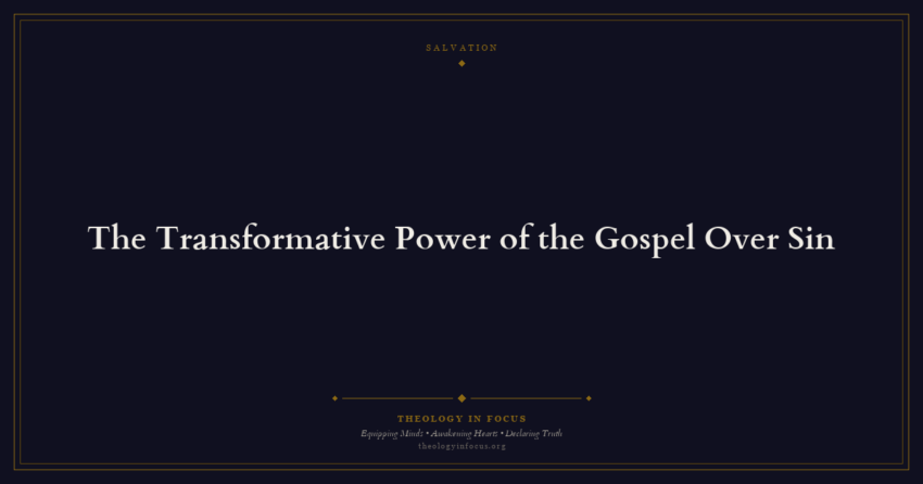 Featured image for The Transformative Power of the Gospel Over Sin - Theology in Focus