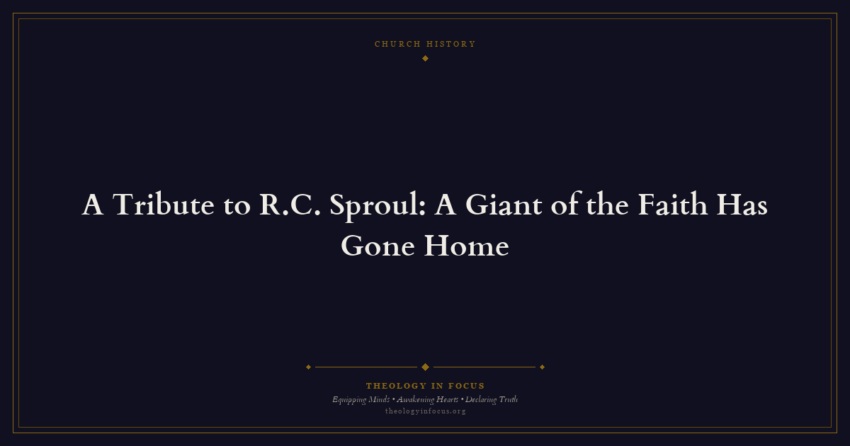 Featured image for A Tribute to R.C. Sproul: A Giant of the Faith Has Gone Home - Theology in Focus